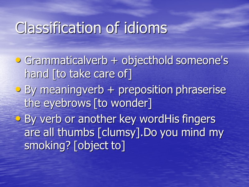 Classification of idioms Grammaticalverb + objecthold someone's hand [to take care of] By meaningverb